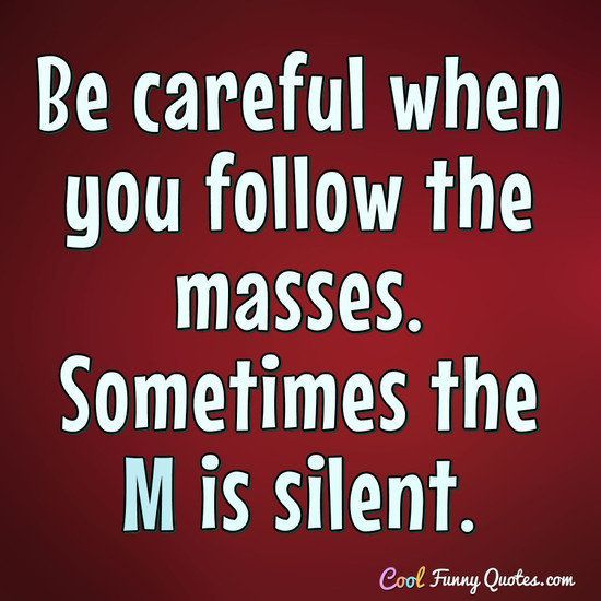 best-funny-quotes-be-careful-when-you-follow-the-masses-sometimes-the-m-is-silent-coolfunnyquot